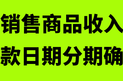 分期收款销售商品会计分录如何编制？(分期收款销售商品收入应按合同约定的收款日期分期确认)