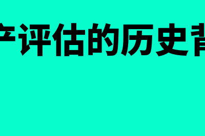 资产评估的历史成本法是怎么回事(资产评估的历史背景)