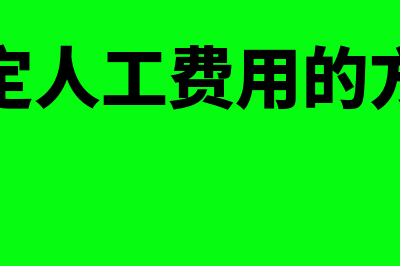 确定人工费用的方法不包括什么？(确定人工费用的方法)