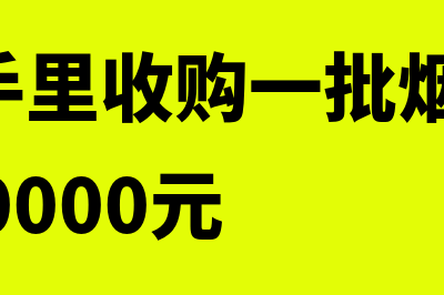 从农户收购烟叶如何进行会计处理(从农民手里收购一批烟叶,收购价款100000元)