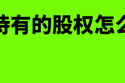 转让持有的股权怎么确认转让所得(转让持有的股权怎么处理)