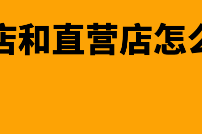 加盟店和直营店如何进行会计核算(加盟店和直营店怎么区别)