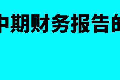 编制中期财务报告应遵循什么原则(编制中期财务报告的步骤)