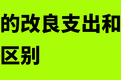 固定资产的改良怎样进行账务处理(固定资产的改良支出和大修理支出有什么区别)