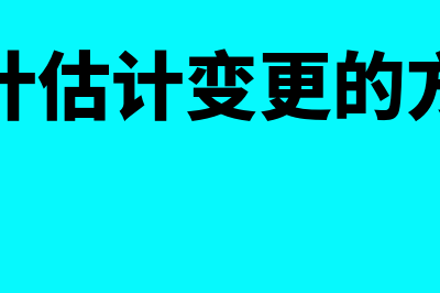 会计估计变更的会计处理是怎样的(会计估计变更的方法)