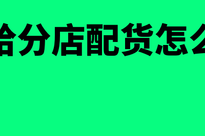 分店向总店购买物资如何做会计分录(总店给分店配货怎么做账)