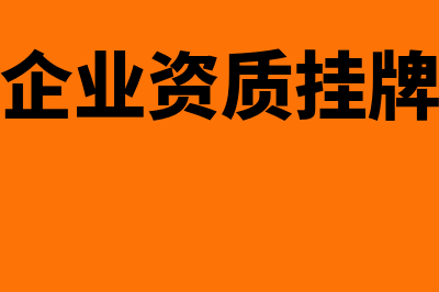 建安企业资质挂靠账务处理怎么做(建安企业资质挂牌流程)