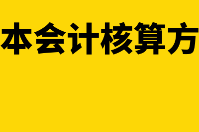 成本会计核算方法主要有哪些(成本会计核算方式)