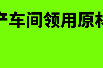 车间领用原材料的会计分录怎么做(生产车间领用原材料)