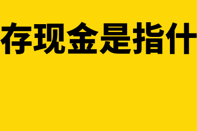 库存现金是指什么？(库存现金是指什么)