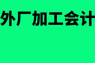 委托外厂加工模具会计分录如何做(委托外厂加工会计处理)