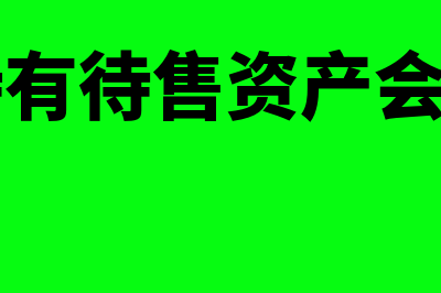 转入持有待售资产会计分录是什么(转入持有待售资产会计科目)