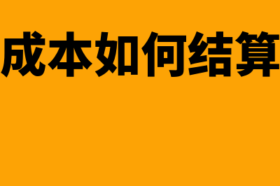 成本结算怎么处理(成本如何结算)