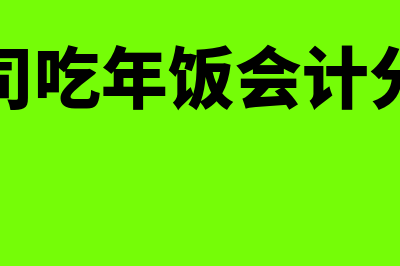 吃年饭的会计分录怎么做(公司吃年饭会计分录)