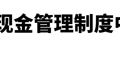 现金管理制度的主要内容有哪些(问题二:现金管理制度中有哪些要点?)