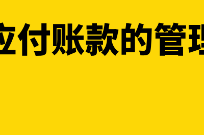 应付账款管理实务包括哪些内容(应付账款的管理)