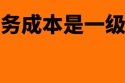 主营业务成本是指什么？(主营业务成本是一级科目吗)