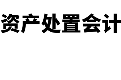 固定资产处置会计处理是怎样的(固定资产处置会计准则)