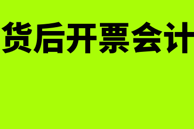 先发货后开票问题处理的几个方法？(先发货后开票会计分录)