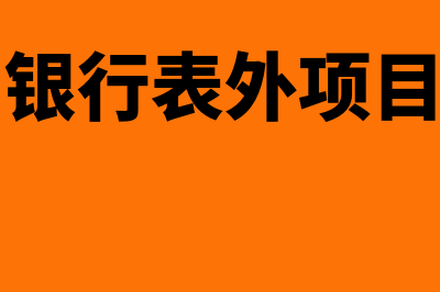 表外项目的类型主要有哪些(银行表外项目)