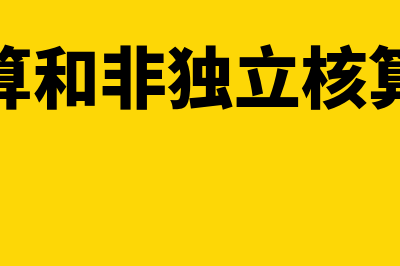 独立核算和非独立核算怎么区分(独立核算和非独立核算怎么查)