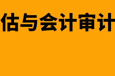 资产评估与会计审计的区别与联系是什么(资产评估与会计审计的关系)