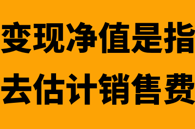 存货的可变现净值指的是怎样的(存货的可变现净值是指存货的估计售价减去估计销售费用)