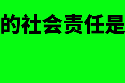 企业的社会责任体现在什么方面(企业的社会责任是什么)