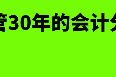 保管30年的会计档案主要包括哪些(保管30年的会计分录)