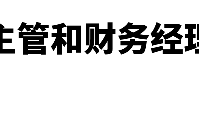 财务主管和财务科长区别是怎样的？(财务主管和财务经理谁大)