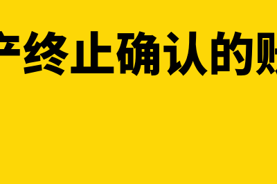 固定资产终止确认的条件有什么(固定资产终止确认的账务处理)