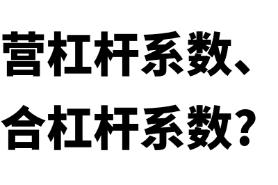 什么是经营杠杆系数和经营风险(什么是经营杠杆系数、财务杠杆系数和复合杠杆系数?)