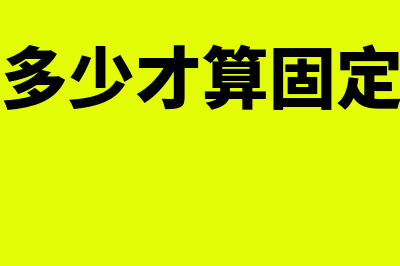 多少价值算固定资产，是否有标准(价格多少才算固定资产)