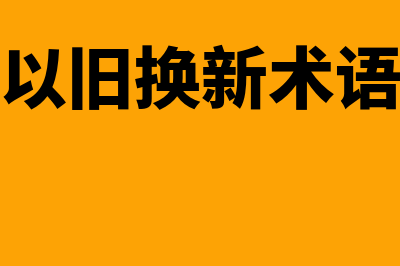 商品以旧换新分录怎么写？(以旧换新术语)