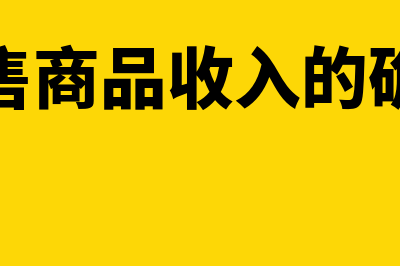 销售商品收入的会计处理怎么做(销售商品收入的确认)