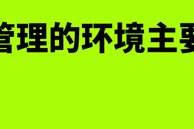 财务管理的环境主要有哪两方面(财务管理的环境主要包括)