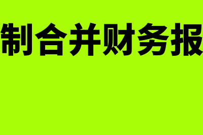 编制合并财务报表的程序有哪些(编制合并财务报表)