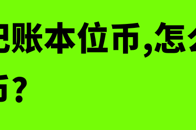 什么是记账本位币折算(什么是记账本位币,怎么选定记账本位币?)