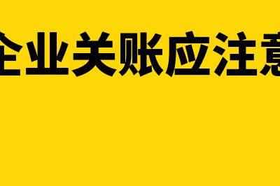 年末企业关账应收款项注意事项(年末企业关账应注意什么)