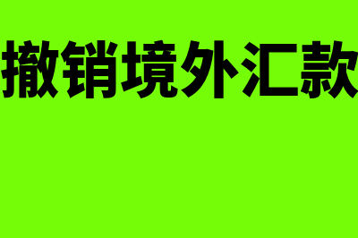 外汇账户的撤销与变更怎么办理(撤销境外汇款)