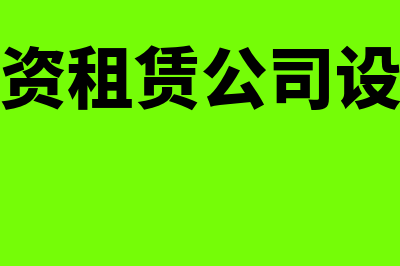 融资租赁公司设立条件是怎样的(融资租赁公司设立)