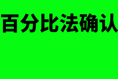 完工百分比法确认收入怎么操作(完工百分比法确认成本)