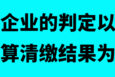 小型微利企业的认定程序是什么(小型微利企业的判定以企业所得税年度汇算清缴结果为准)