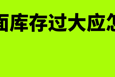 企业账面库存过高怎么账务处理(企业账面库存过大应怎样处理)