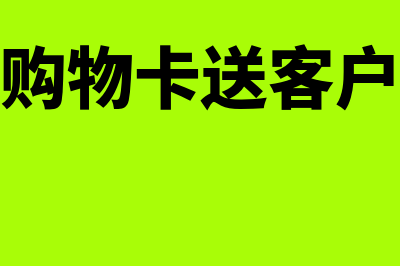 公司购买购物卡的账务处理？(公司购买购物卡送客户的缴税标准)