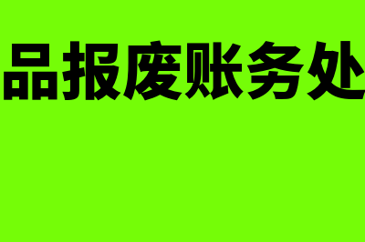 产品报废账务处理是怎么做(产品报废账务处理)