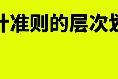 会计准则的层次划分主要有哪些(会计准则的层次划分)