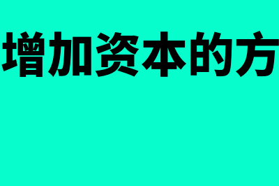 企业增加资本的途径主要有哪些(企业增加资本的方式有)