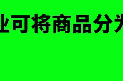 商业企业商品明细分类账设置(商业企业可将商品分为哪三类)