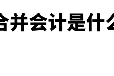 什么是合并财务报表？(合并会计是什么)